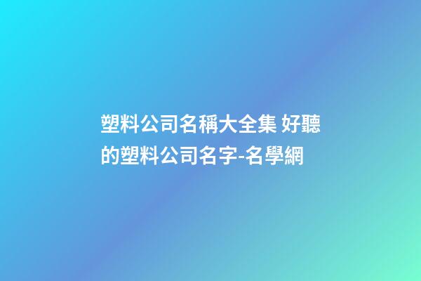 塑料公司名稱大全集 好聽的塑料公司名字-名學網-第1張-公司起名-玄機派